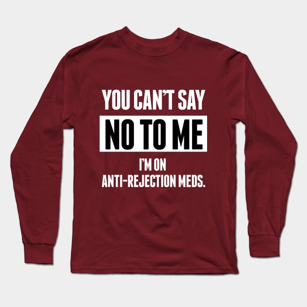 You Can't Say No To Me I'm On Anti-Rejection Meds Long Sleeve T-Shirt by TShirtWaffle1